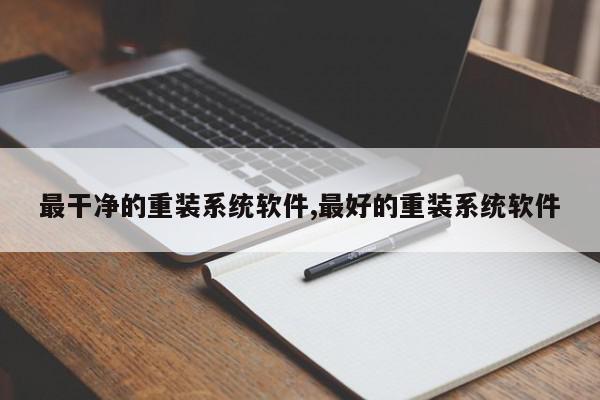 最干净的重装系统软件,最好的重装系统软件