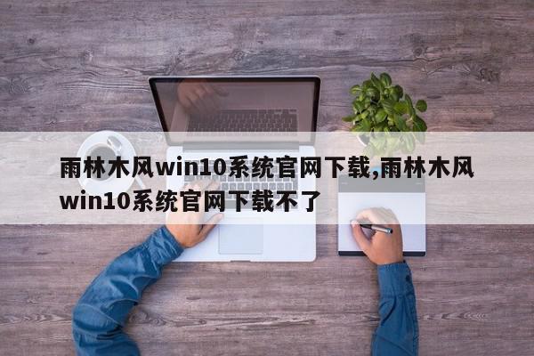 雨林木风win10系统官网下载,雨林木风win10系统官网下载不了
