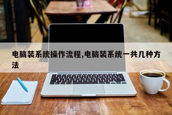 电脑装系统操作流程,电脑装系统一共几种方法