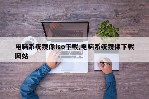 电脑系统镜像iso下载,电脑系统镜像下载网站