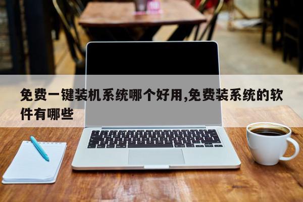免费一键装机系统哪个好用,免费装系统的软件有哪些