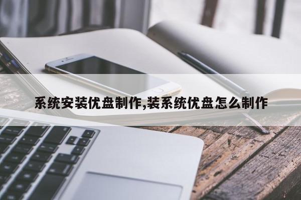 系统安装优盘制作,装系统优盘怎么制作
