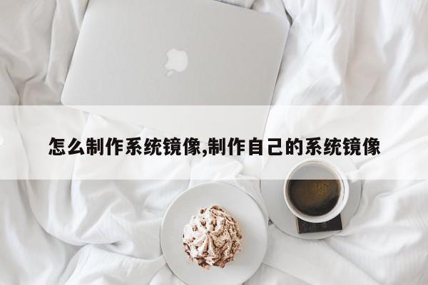 怎么制作系统镜像,制作自己的系统镜像