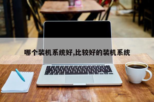 哪个装机系统好,比较好的装机系统