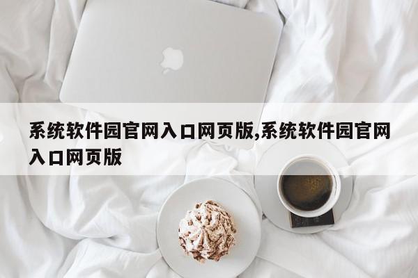系统软件园官网入口网页版,系统软件园官网入口网页版