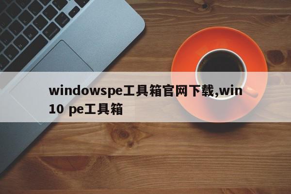 windowspe工具箱官网下载,win10 pe工具箱