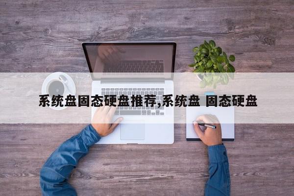 系统盘固态硬盘推荐,系统盘 固态硬盘